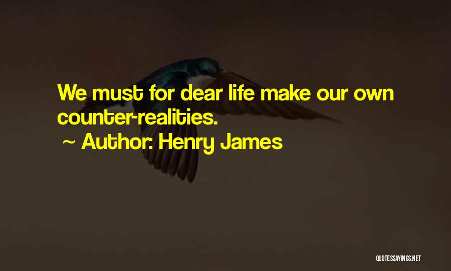 Henry James Quotes: We Must For Dear Life Make Our Own Counter-realities.