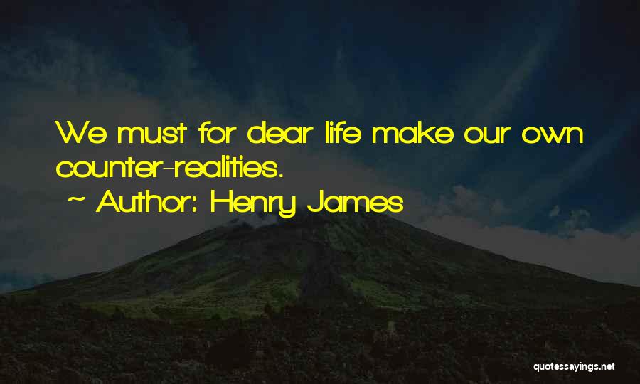 Henry James Quotes: We Must For Dear Life Make Our Own Counter-realities.