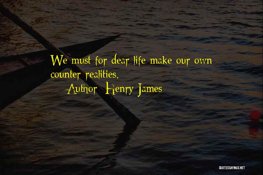 Henry James Quotes: We Must For Dear Life Make Our Own Counter-realities.