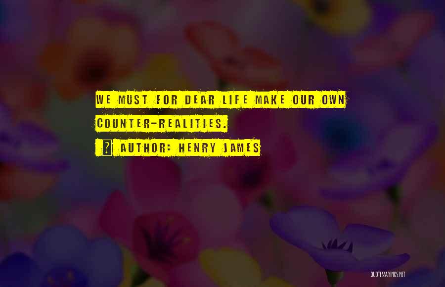 Henry James Quotes: We Must For Dear Life Make Our Own Counter-realities.