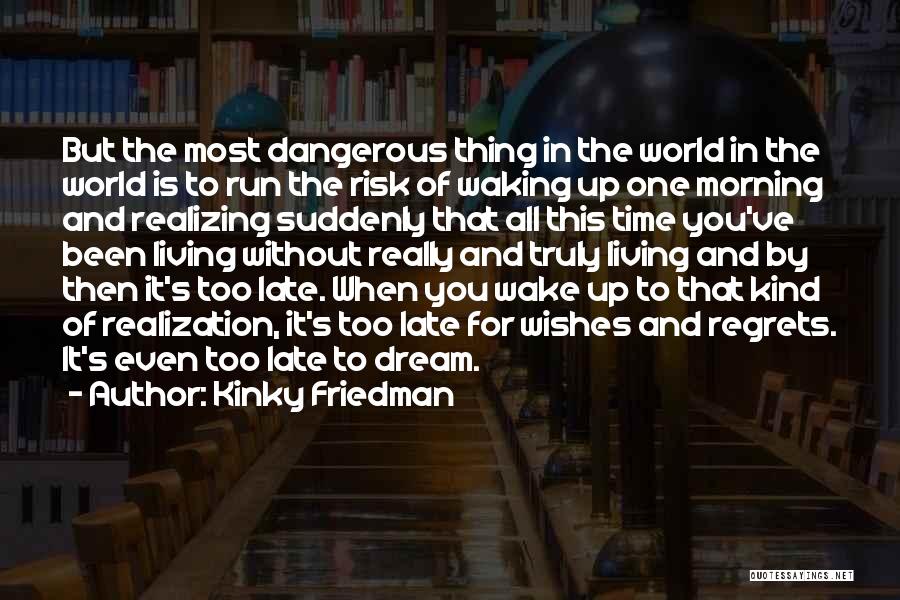 Kinky Friedman Quotes: But The Most Dangerous Thing In The World In The World Is To Run The Risk Of Waking Up One
