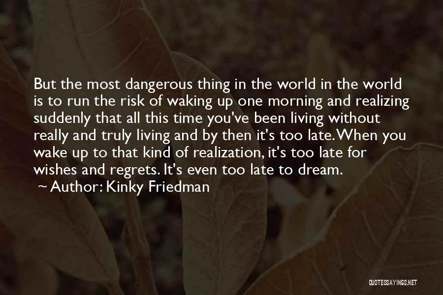 Kinky Friedman Quotes: But The Most Dangerous Thing In The World In The World Is To Run The Risk Of Waking Up One