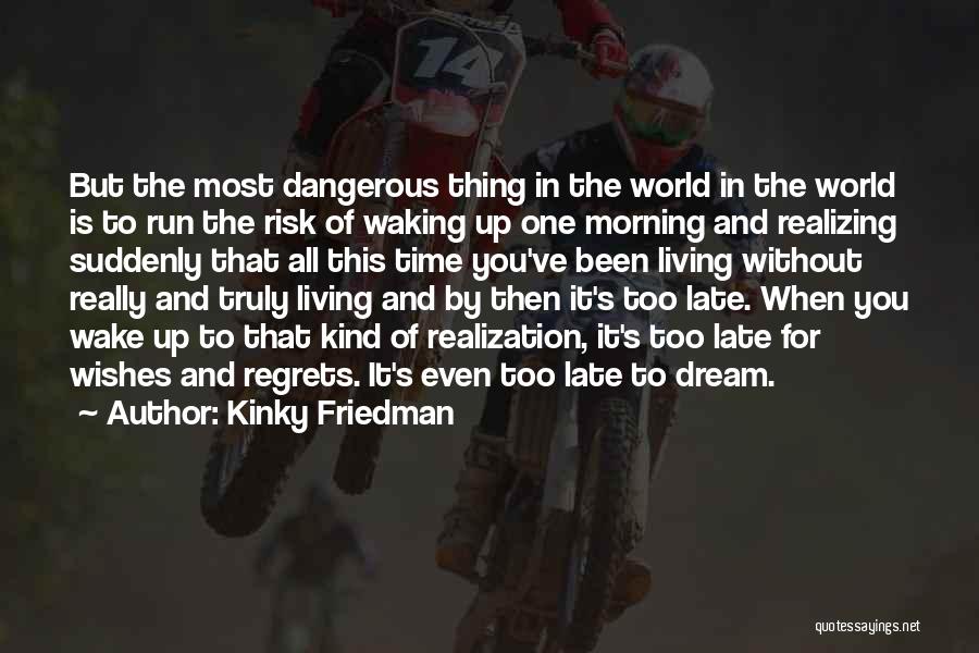 Kinky Friedman Quotes: But The Most Dangerous Thing In The World In The World Is To Run The Risk Of Waking Up One