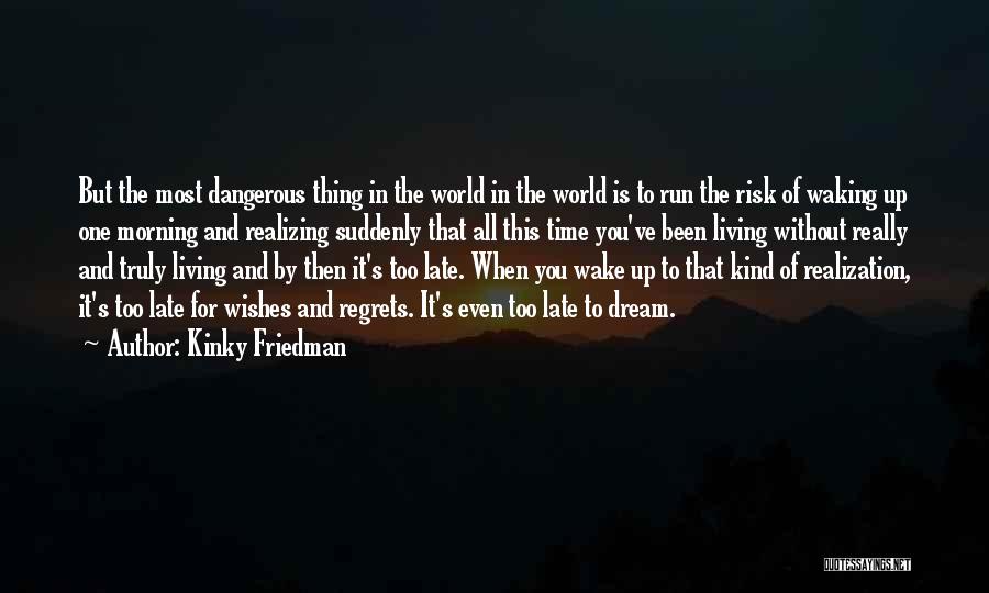 Kinky Friedman Quotes: But The Most Dangerous Thing In The World In The World Is To Run The Risk Of Waking Up One