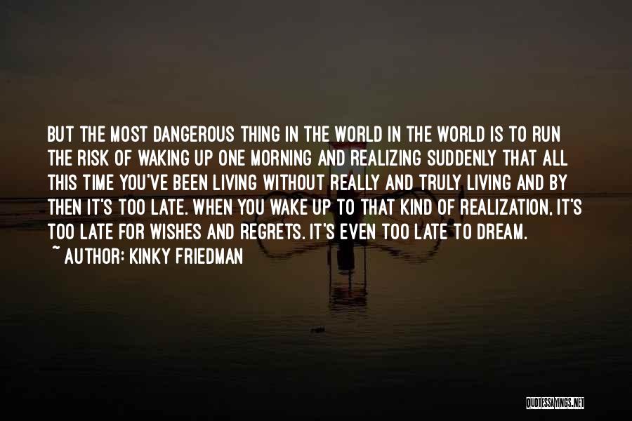 Kinky Friedman Quotes: But The Most Dangerous Thing In The World In The World Is To Run The Risk Of Waking Up One