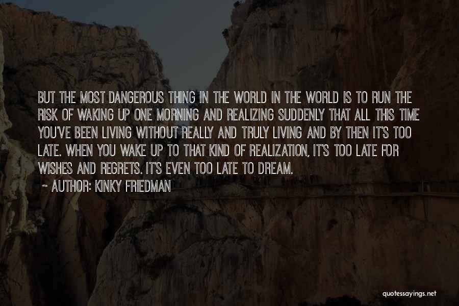 Kinky Friedman Quotes: But The Most Dangerous Thing In The World In The World Is To Run The Risk Of Waking Up One