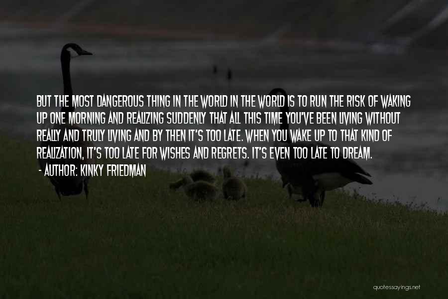 Kinky Friedman Quotes: But The Most Dangerous Thing In The World In The World Is To Run The Risk Of Waking Up One