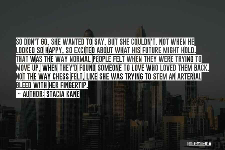 Stacia Kane Quotes: So Don't Go, She Wanted To Say, But She Couldn't. Not When He Looked So Happy, So Excited About What