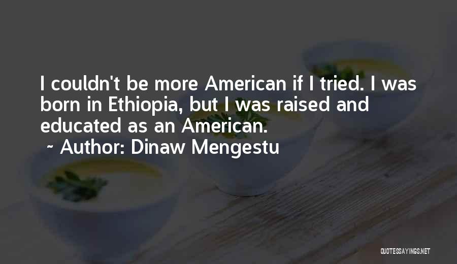 Dinaw Mengestu Quotes: I Couldn't Be More American If I Tried. I Was Born In Ethiopia, But I Was Raised And Educated As