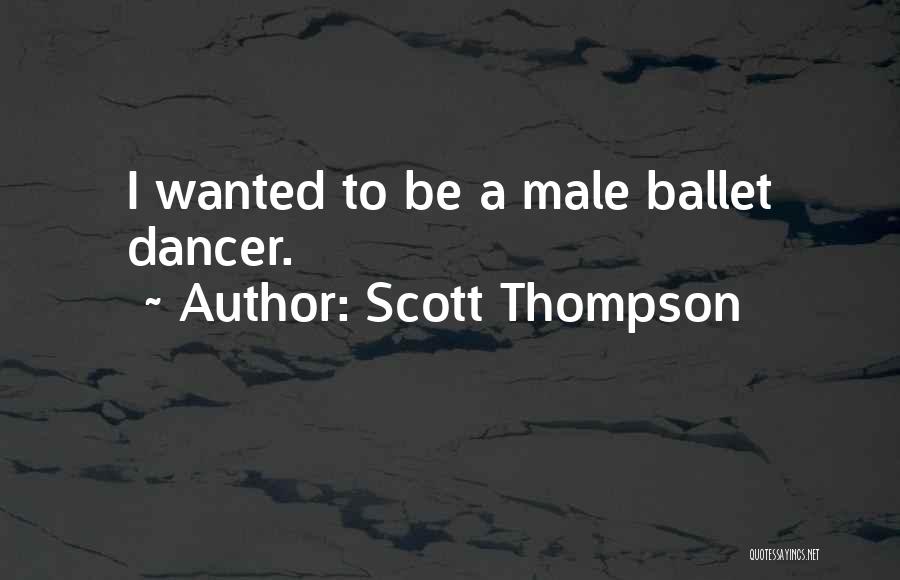 Scott Thompson Quotes: I Wanted To Be A Male Ballet Dancer.