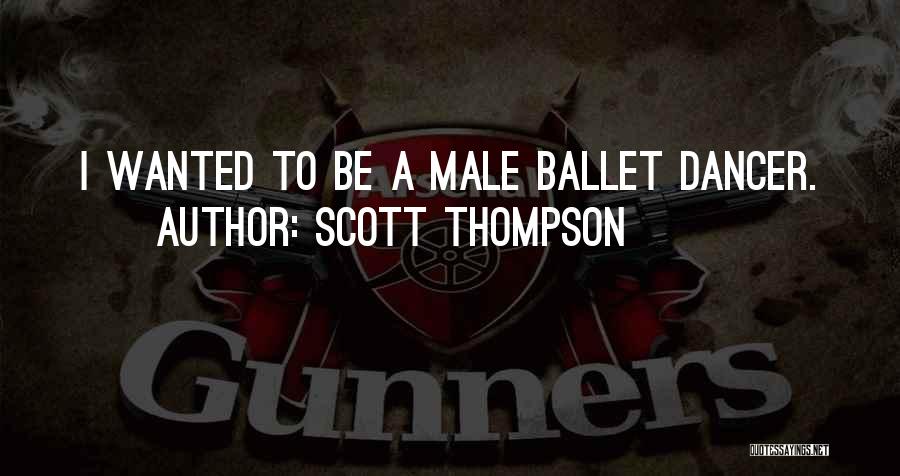 Scott Thompson Quotes: I Wanted To Be A Male Ballet Dancer.