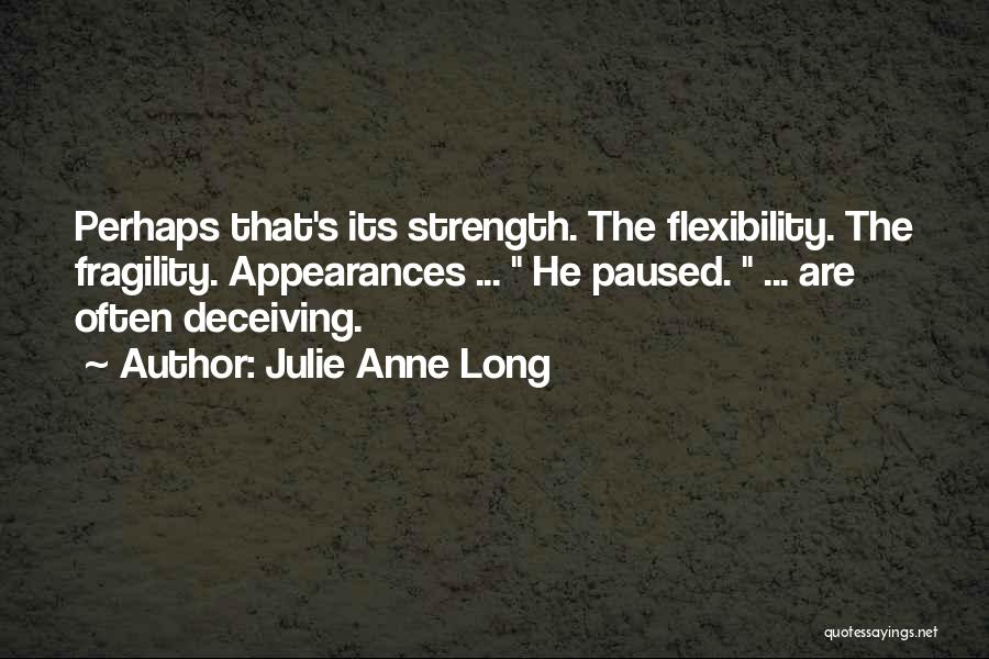 Julie Anne Long Quotes: Perhaps That's Its Strength. The Flexibility. The Fragility. Appearances ... He Paused. ... Are Often Deceiving.