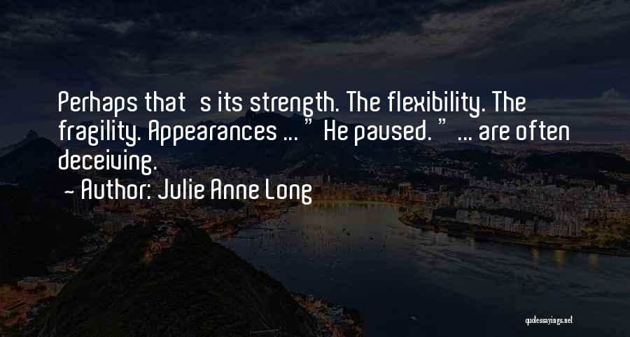 Julie Anne Long Quotes: Perhaps That's Its Strength. The Flexibility. The Fragility. Appearances ... He Paused. ... Are Often Deceiving.