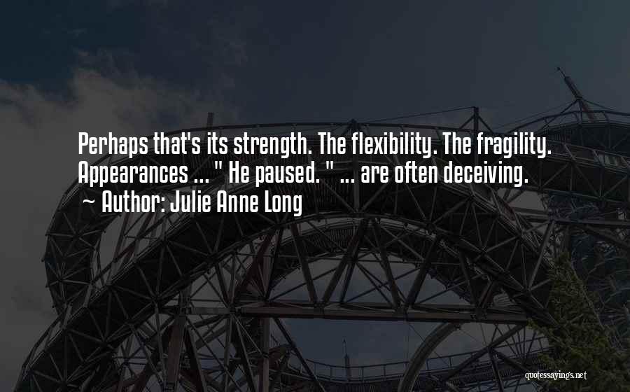 Julie Anne Long Quotes: Perhaps That's Its Strength. The Flexibility. The Fragility. Appearances ... He Paused. ... Are Often Deceiving.