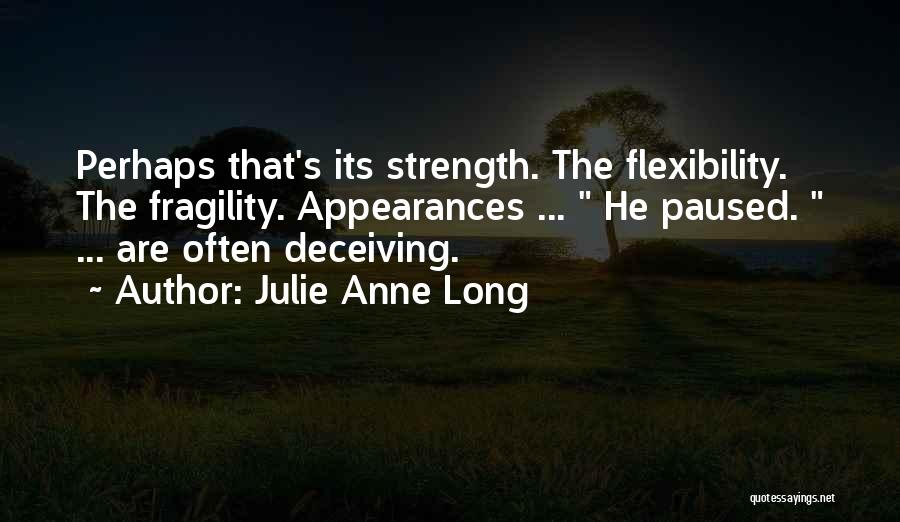 Julie Anne Long Quotes: Perhaps That's Its Strength. The Flexibility. The Fragility. Appearances ... He Paused. ... Are Often Deceiving.