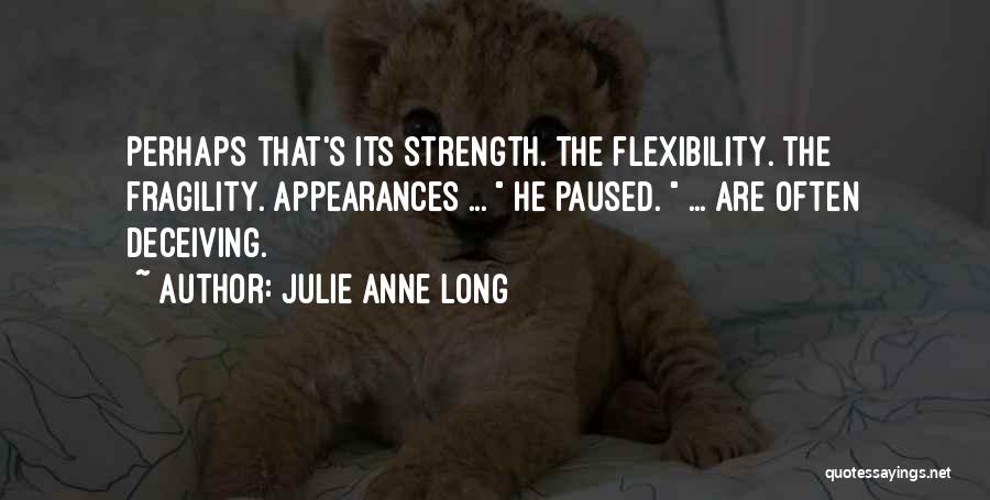 Julie Anne Long Quotes: Perhaps That's Its Strength. The Flexibility. The Fragility. Appearances ... He Paused. ... Are Often Deceiving.