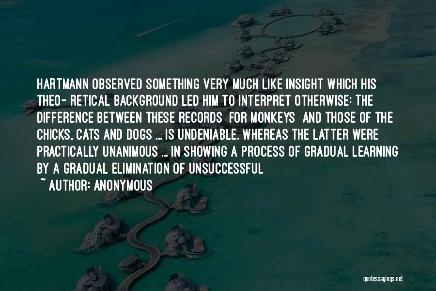 Anonymous Quotes: Hartmann Observed Something Very Much Like Insight Which His Theo- Retical Background Led Him To Interpret Otherwise: The Difference Between