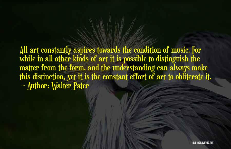 Walter Pater Quotes: All Art Constantly Aspires Towards The Condition Of Music. For While In All Other Kinds Of Art It Is Possible