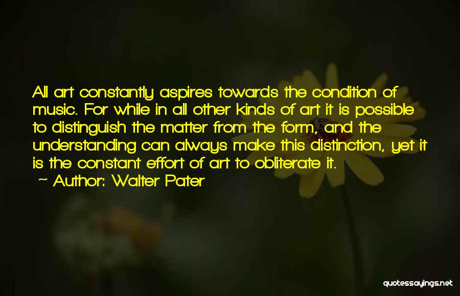 Walter Pater Quotes: All Art Constantly Aspires Towards The Condition Of Music. For While In All Other Kinds Of Art It Is Possible