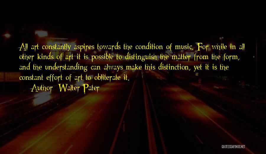 Walter Pater Quotes: All Art Constantly Aspires Towards The Condition Of Music. For While In All Other Kinds Of Art It Is Possible