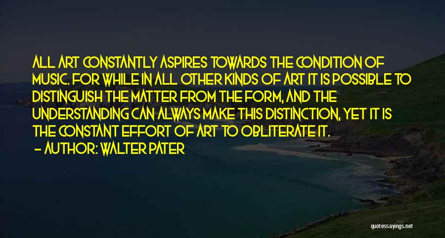 Walter Pater Quotes: All Art Constantly Aspires Towards The Condition Of Music. For While In All Other Kinds Of Art It Is Possible