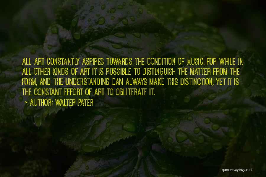 Walter Pater Quotes: All Art Constantly Aspires Towards The Condition Of Music. For While In All Other Kinds Of Art It Is Possible