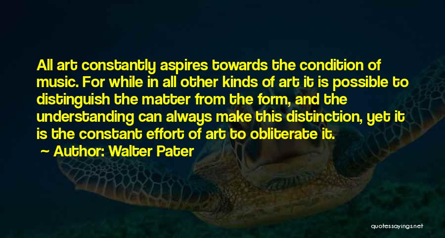 Walter Pater Quotes: All Art Constantly Aspires Towards The Condition Of Music. For While In All Other Kinds Of Art It Is Possible