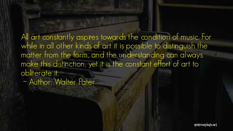 Walter Pater Quotes: All Art Constantly Aspires Towards The Condition Of Music. For While In All Other Kinds Of Art It Is Possible