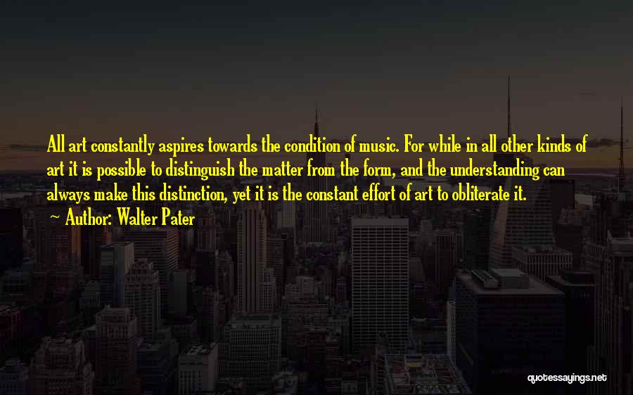 Walter Pater Quotes: All Art Constantly Aspires Towards The Condition Of Music. For While In All Other Kinds Of Art It Is Possible