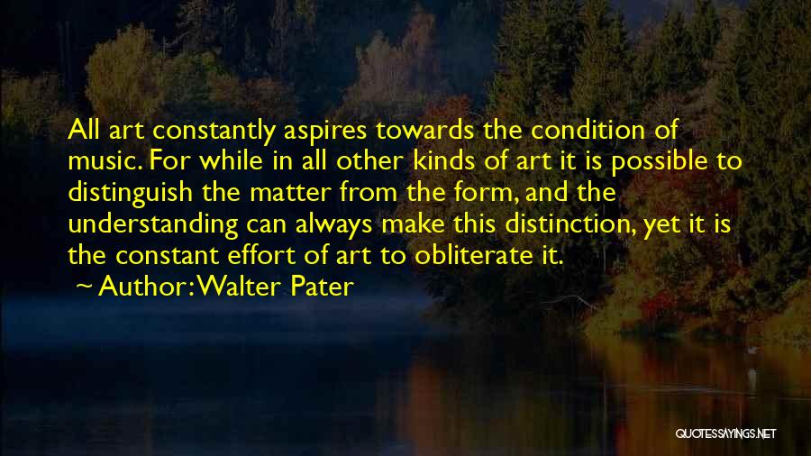 Walter Pater Quotes: All Art Constantly Aspires Towards The Condition Of Music. For While In All Other Kinds Of Art It Is Possible