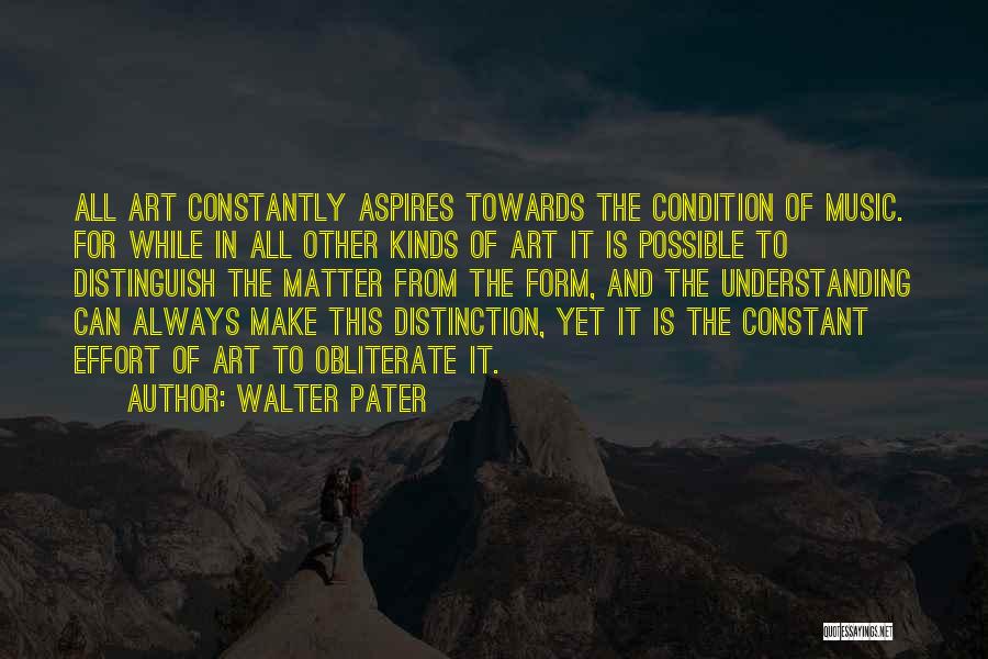 Walter Pater Quotes: All Art Constantly Aspires Towards The Condition Of Music. For While In All Other Kinds Of Art It Is Possible