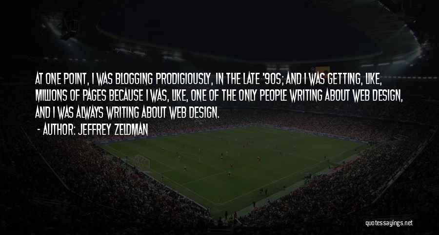 Jeffrey Zeldman Quotes: At One Point, I Was Blogging Prodigiously, In The Late '90s; And I Was Getting, Like, Millions Of Pages Because