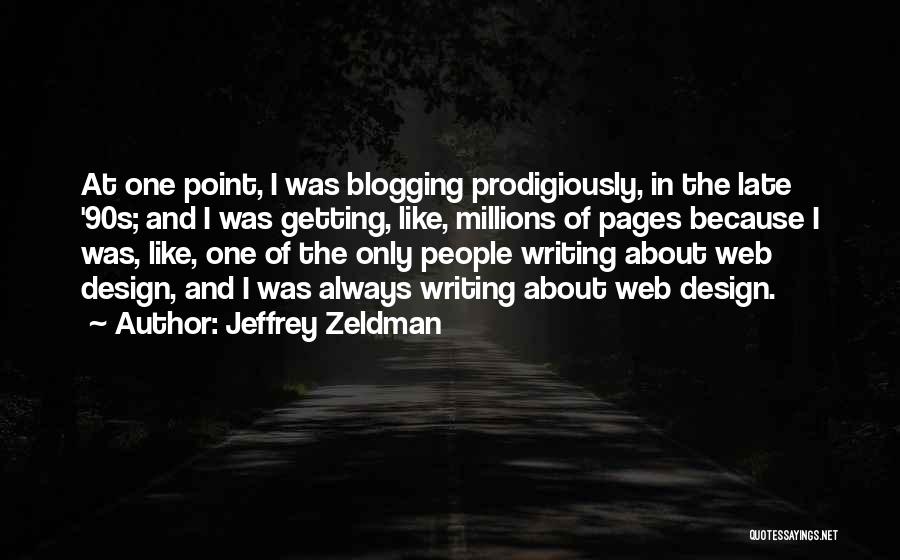 Jeffrey Zeldman Quotes: At One Point, I Was Blogging Prodigiously, In The Late '90s; And I Was Getting, Like, Millions Of Pages Because