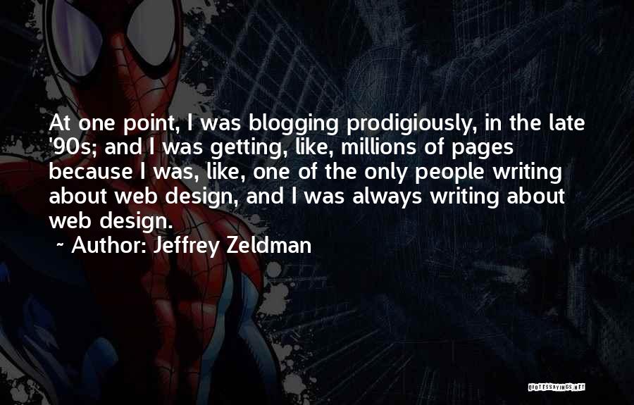 Jeffrey Zeldman Quotes: At One Point, I Was Blogging Prodigiously, In The Late '90s; And I Was Getting, Like, Millions Of Pages Because