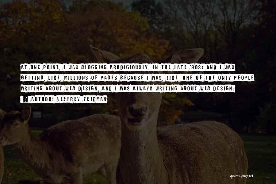 Jeffrey Zeldman Quotes: At One Point, I Was Blogging Prodigiously, In The Late '90s; And I Was Getting, Like, Millions Of Pages Because