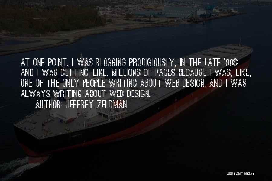 Jeffrey Zeldman Quotes: At One Point, I Was Blogging Prodigiously, In The Late '90s; And I Was Getting, Like, Millions Of Pages Because