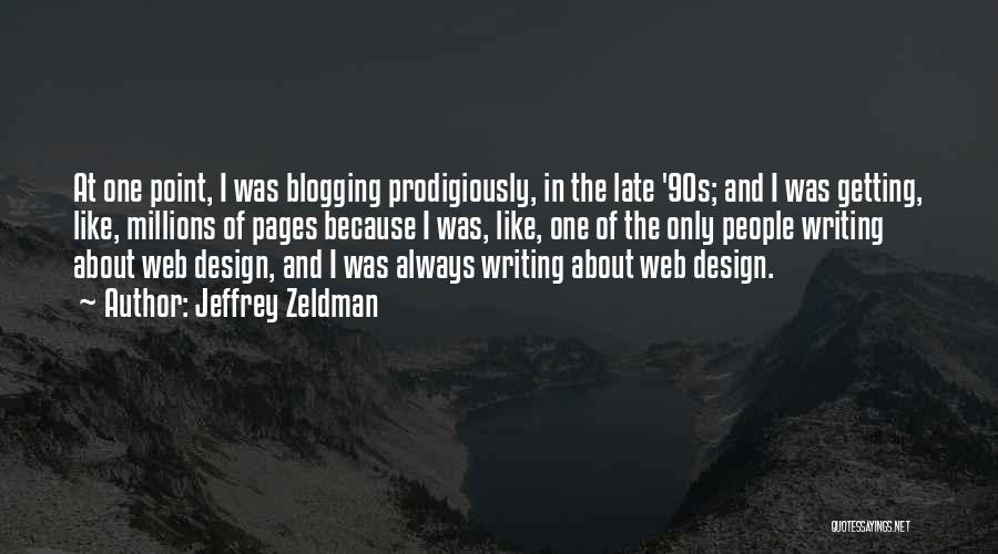 Jeffrey Zeldman Quotes: At One Point, I Was Blogging Prodigiously, In The Late '90s; And I Was Getting, Like, Millions Of Pages Because