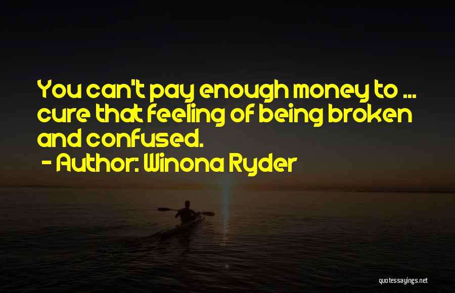 Winona Ryder Quotes: You Can't Pay Enough Money To ... Cure That Feeling Of Being Broken And Confused.