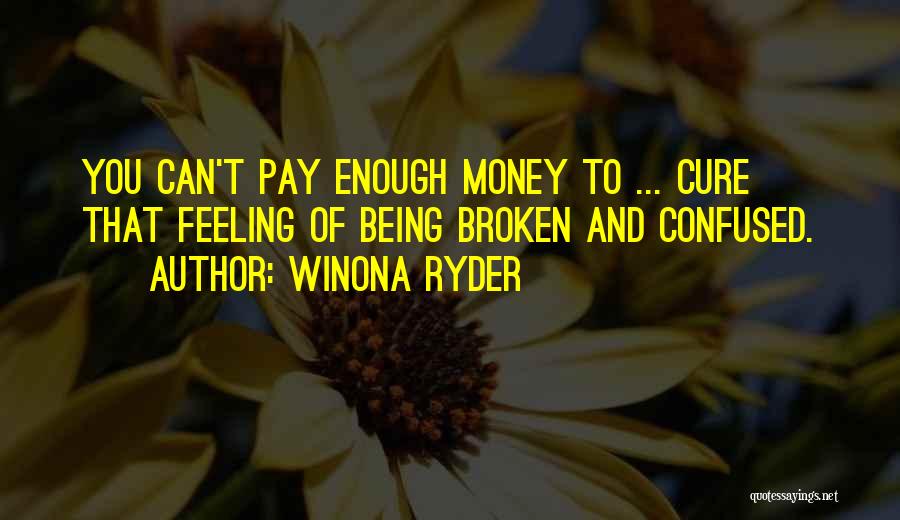 Winona Ryder Quotes: You Can't Pay Enough Money To ... Cure That Feeling Of Being Broken And Confused.