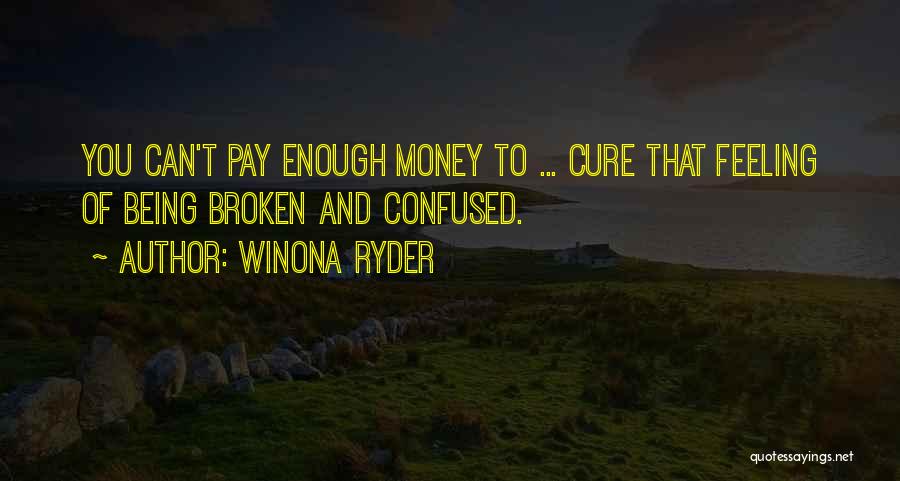 Winona Ryder Quotes: You Can't Pay Enough Money To ... Cure That Feeling Of Being Broken And Confused.