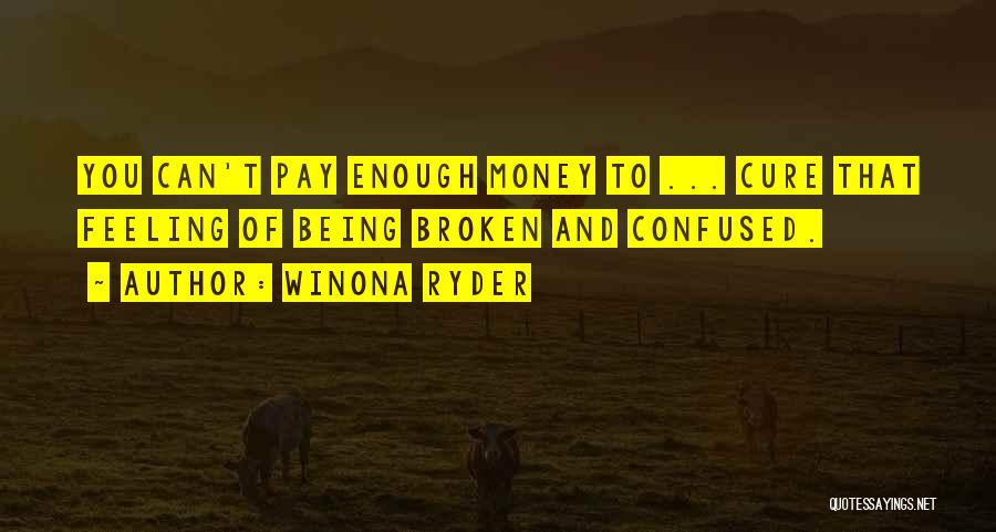 Winona Ryder Quotes: You Can't Pay Enough Money To ... Cure That Feeling Of Being Broken And Confused.
