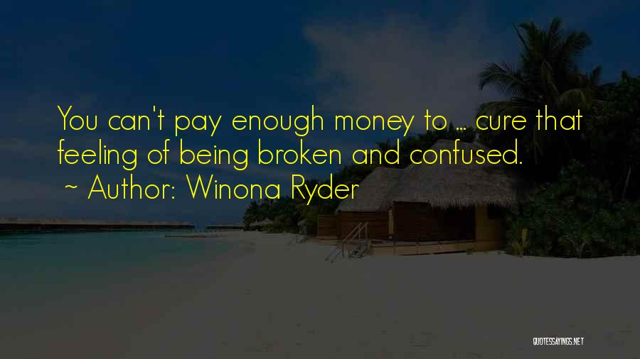 Winona Ryder Quotes: You Can't Pay Enough Money To ... Cure That Feeling Of Being Broken And Confused.