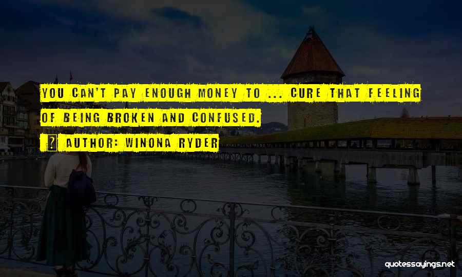 Winona Ryder Quotes: You Can't Pay Enough Money To ... Cure That Feeling Of Being Broken And Confused.