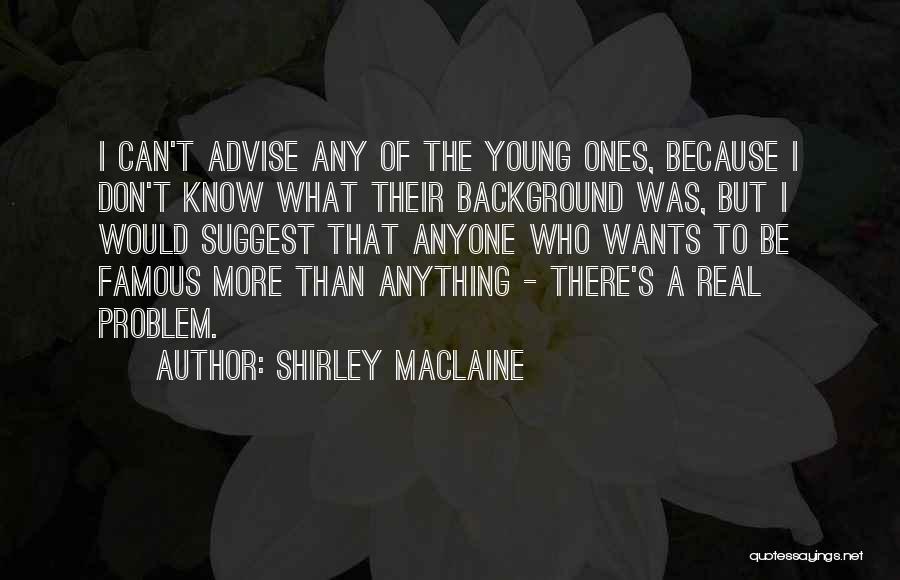 Shirley Maclaine Quotes: I Can't Advise Any Of The Young Ones, Because I Don't Know What Their Background Was, But I Would Suggest