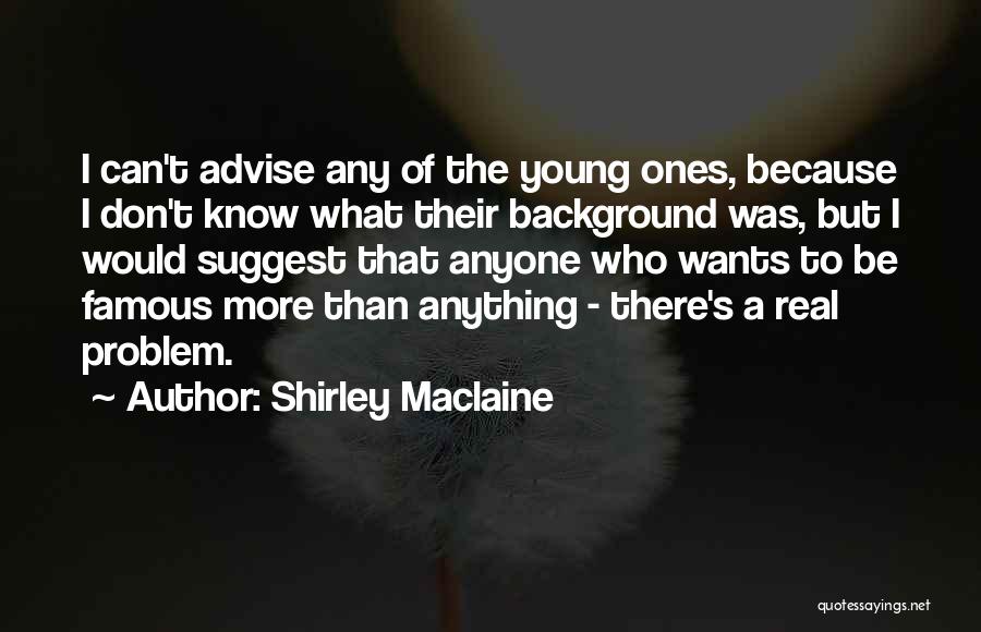 Shirley Maclaine Quotes: I Can't Advise Any Of The Young Ones, Because I Don't Know What Their Background Was, But I Would Suggest