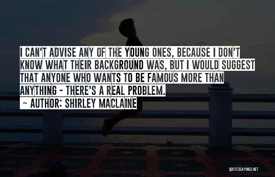 Shirley Maclaine Quotes: I Can't Advise Any Of The Young Ones, Because I Don't Know What Their Background Was, But I Would Suggest