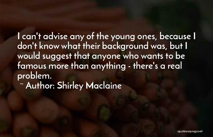 Shirley Maclaine Quotes: I Can't Advise Any Of The Young Ones, Because I Don't Know What Their Background Was, But I Would Suggest
