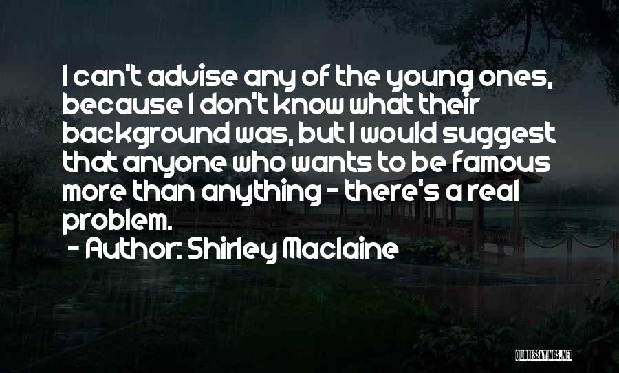 Shirley Maclaine Quotes: I Can't Advise Any Of The Young Ones, Because I Don't Know What Their Background Was, But I Would Suggest