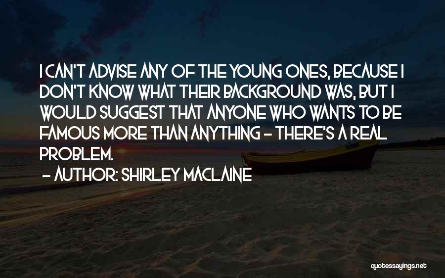 Shirley Maclaine Quotes: I Can't Advise Any Of The Young Ones, Because I Don't Know What Their Background Was, But I Would Suggest