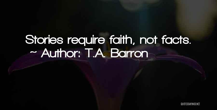 T.A. Barron Quotes: Stories Require Faith, Not Facts.
